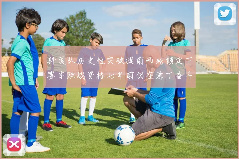科莫队历史性突破提前两轮锁定下赛季欧战资格七年前仍在意丁奋斗