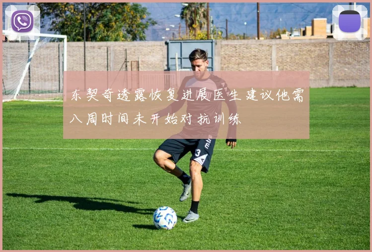 东契奇透露恢复进展医生建议他需八周时间未开始对抗训练