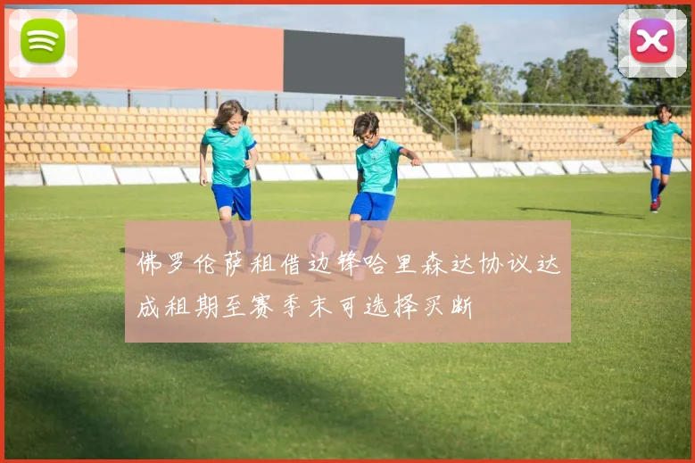 佛罗伦萨租借边锋哈里森达协议达成租期至赛季末可选择买断