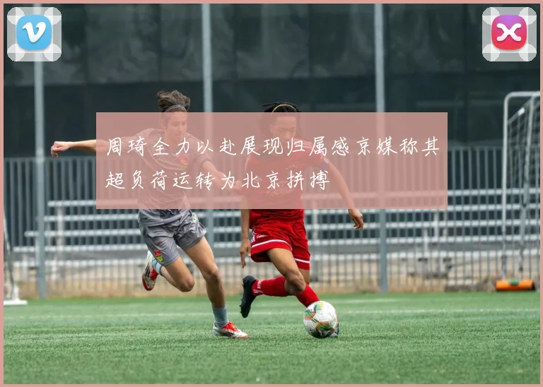 周琦全力以赴展现归属感京媒称其超负荷运转为北京拼搏