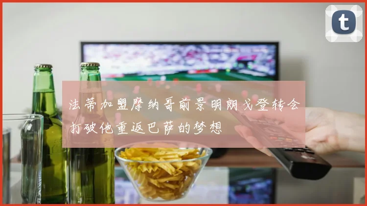 法蒂加盟摩纳哥前景明朗戈登转会打破他重返巴萨的梦想