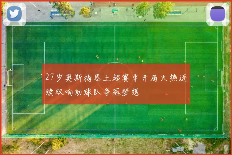 27岁奥斯梅恩土超赛季开局火热连续双响助球队争冠梦想